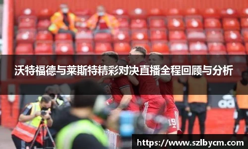 沃特福德与莱斯特精彩对决直播全程回顾与分析