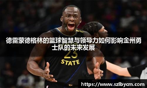 德雷蒙德格林的篮球智慧与领导力如何影响金州勇士队的未来发展