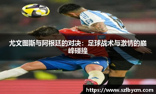 尤文图斯与阿根廷的对决：足球战术与激情的巅峰碰撞